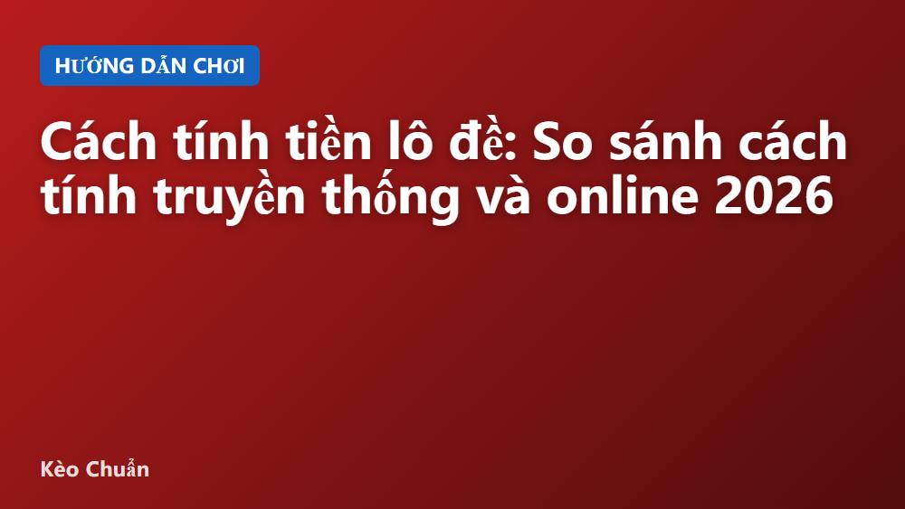 Cách tính tiền lô đề: So sánh cách tính truyền thống và online 2026