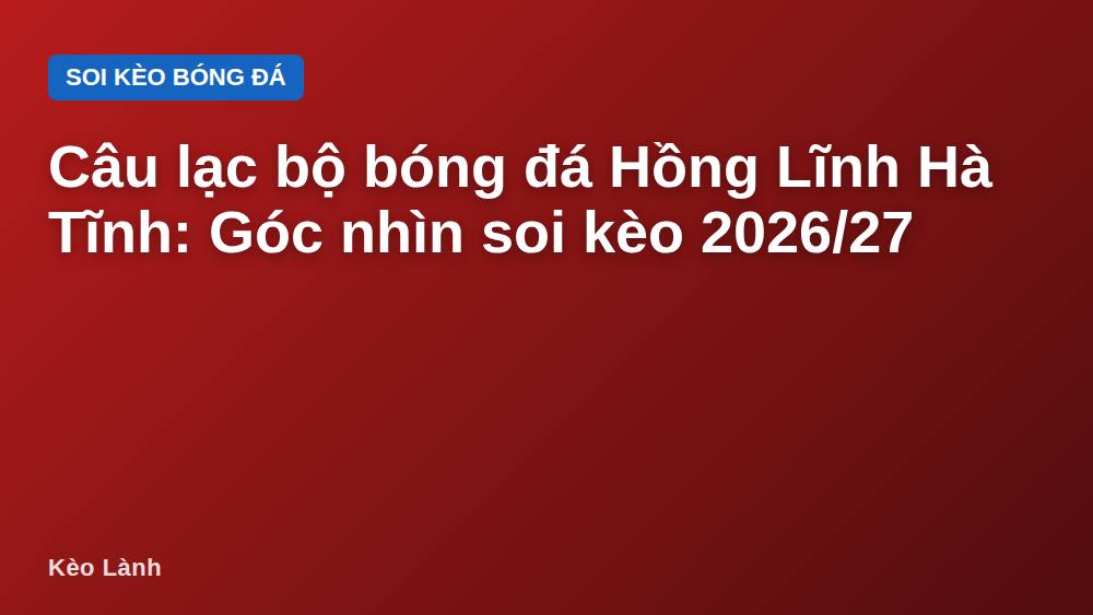 Câu lạc bộ bóng đá Hồng Lĩnh Hà Tĩnh: Góc nhìn soi kèo 2026/27