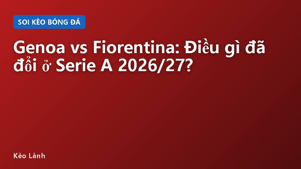 Genoa vs Fiorentina: Điều gì đã đổi ở Serie A 2026/27?