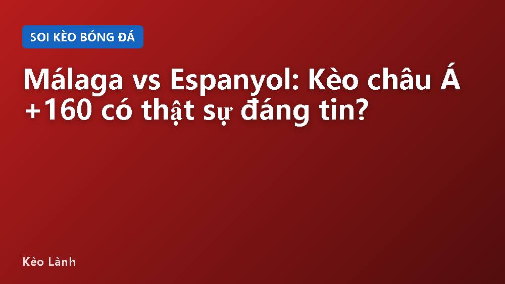Málaga vs Espanyol: Kèo châu Á +160 có thật sự đáng tin?
